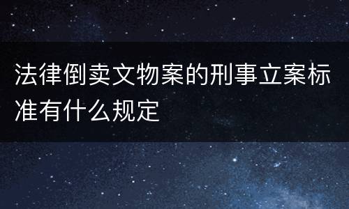 法律倒卖文物案的刑事立案标准有什么规定