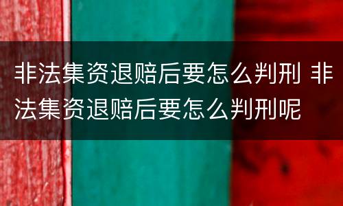非法集资退赔后要怎么判刑 非法集资退赔后要怎么判刑呢