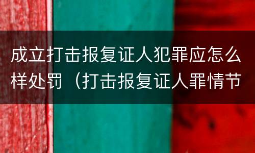 成立打击报复证人犯罪应怎么样处罚（打击报复证人罪情节严重）