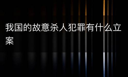 我国的故意杀人犯罪有什么立案