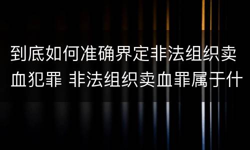 到底如何准确界定非法组织卖血犯罪 非法组织卖血罪属于什么类别
