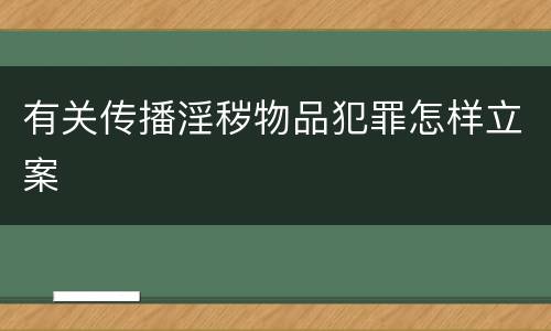 有关传播淫秽物品犯罪怎样立案