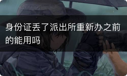 身份证丢了派出所重新办之前的能用吗