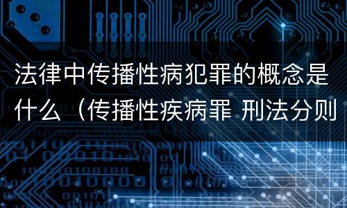 法律中传播性病犯罪的概念是什么（传播性疾病罪 刑法分则）