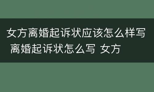 女方离婚起诉状应该怎么样写 离婚起诉状怎么写 女方