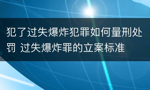 犯了过失爆炸犯罪如何量刑处罚 过失爆炸罪的立案标准