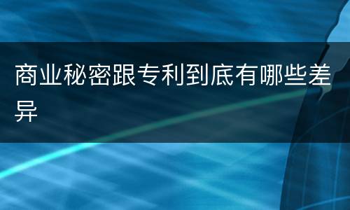 商业秘密跟专利到底有哪些差异