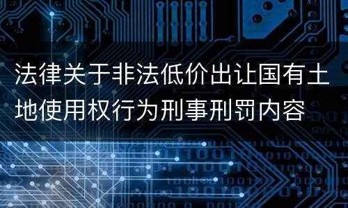 法律关于非法低价出让国有土地使用权行为刑事刑罚内容