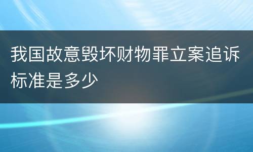 我国故意毁坏财物罪立案追诉标准是多少