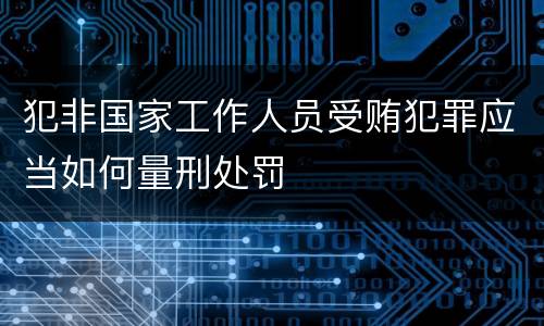犯非国家工作人员受贿犯罪应当如何量刑处罚