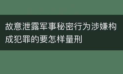 故意泄露军事秘密行为涉嫌构成犯罪的要怎样量刑