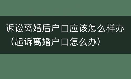诉讼离婚后户口应该怎么样办（起诉离婚户口怎么办）