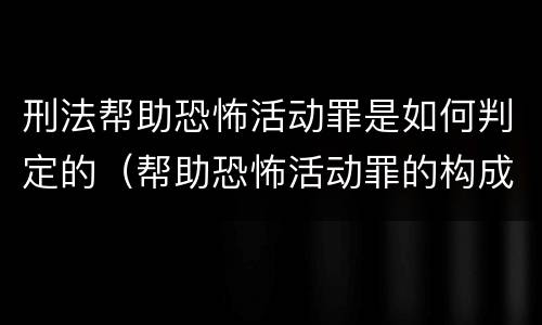 刑法帮助恐怖活动罪是如何判定的（帮助恐怖活动罪的构成要件）