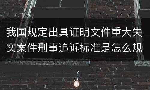 我国规定出具证明文件重大失实案件刑事追诉标准是怎么规定