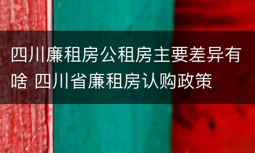 四川廉租房公租房主要差异有啥 四川省廉租房认购政策