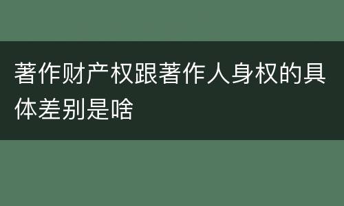 著作财产权跟著作人身权的具体差别是啥