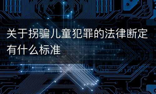 关于拐骗儿童犯罪的法律断定有什么标准