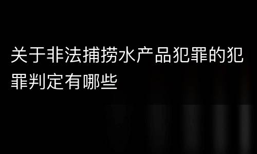 关于非法捕捞水产品犯罪的犯罪判定有哪些