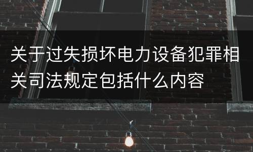 关于过失损坏电力设备犯罪相关司法规定包括什么内容