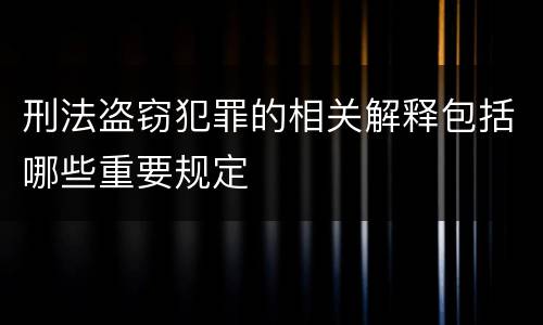 刑法盗窃犯罪的相关解释包括哪些重要规定