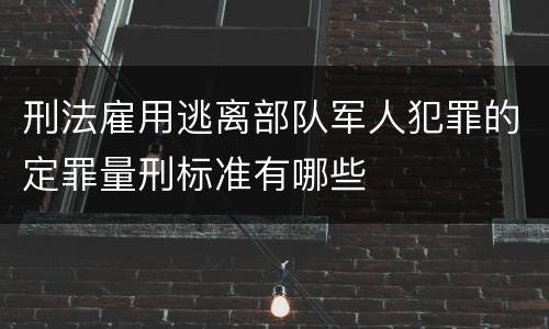 刑法雇用逃离部队军人犯罪的定罪量刑标准有哪些