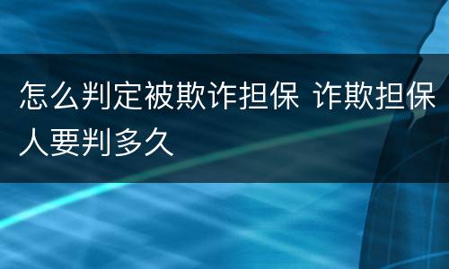 怎么判定被欺诈担保 诈欺担保人要判多久