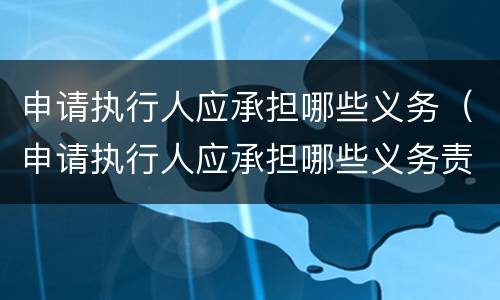 申请执行人应承担哪些义务（申请执行人应承担哪些义务责任）
