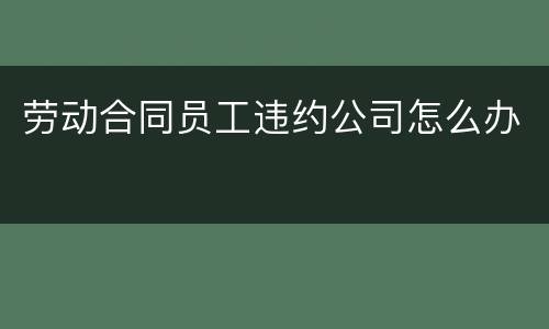 劳动合同员工违约公司怎么办