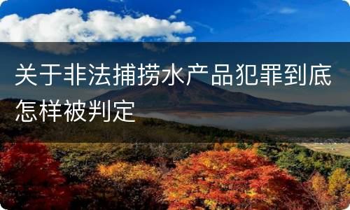关于非法捕捞水产品犯罪到底怎样被判定