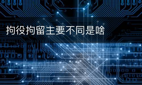 拘役拘留主要不同是啥