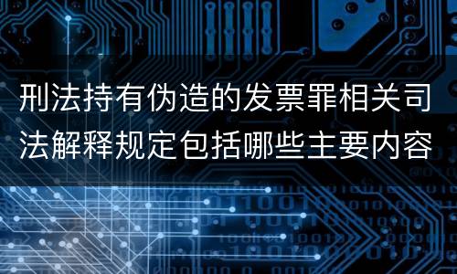 刑法持有伪造的发票罪相关司法解释规定包括哪些主要内容