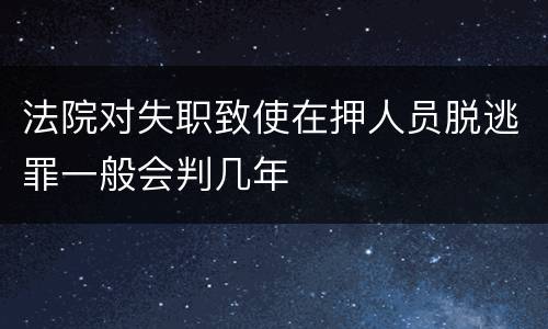 法院对失职致使在押人员脱逃罪一般会判几年