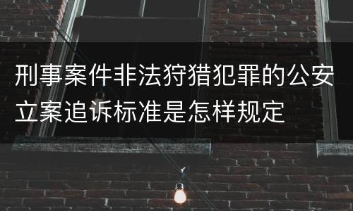 刑事案件非法狩猎犯罪的公安立案追诉标准是怎样规定