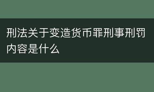 刑法关于变造货币罪刑事刑罚内容是什么
