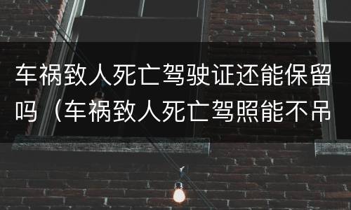 车祸致人死亡驾驶证还能保留吗（车祸致人死亡驾照能不吊销吗）