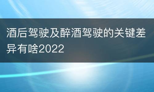 酒后驾驶及醉酒驾驶的关键差异有啥2022