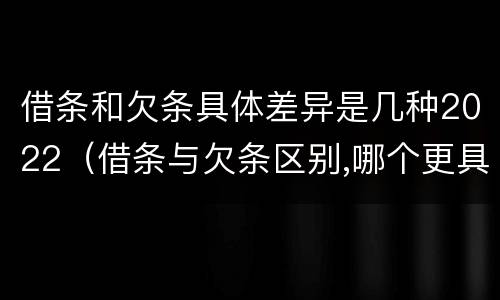 借条和欠条具体差异是几种2022（借条与欠条区别,哪个更具法律）