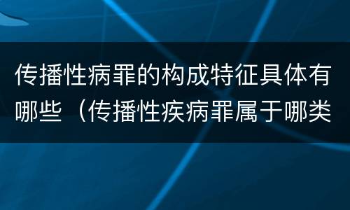 传播性病罪的构成特征具体有哪些（传播性疾病罪属于哪类罪）