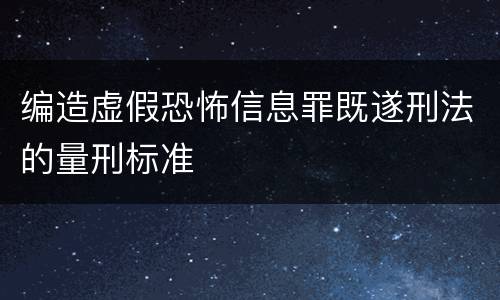 编造虚假恐怖信息罪既遂刑法的量刑标准