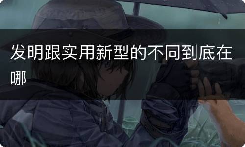 发明跟实用新型的不同到底在哪