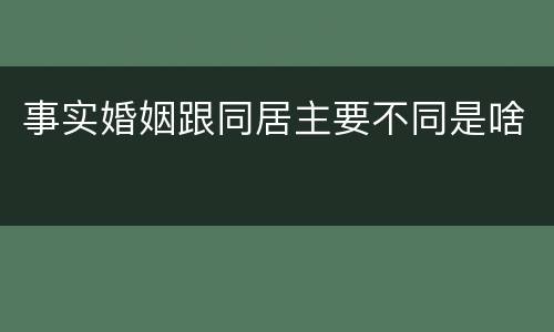 事实婚姻跟同居主要不同是啥