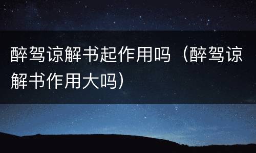 醉驾谅解书起作用吗（醉驾谅解书作用大吗）