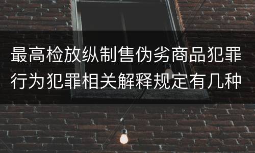 最高检放纵制售伪劣商品犯罪行为犯罪相关解释规定有几种