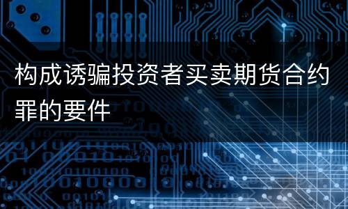 构成诱骗投资者买卖期货合约罪的要件