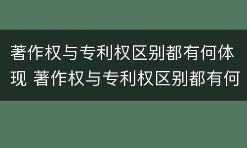 著作权与专利权区别都有何体现 著作权与专利权区别都有何体现呢