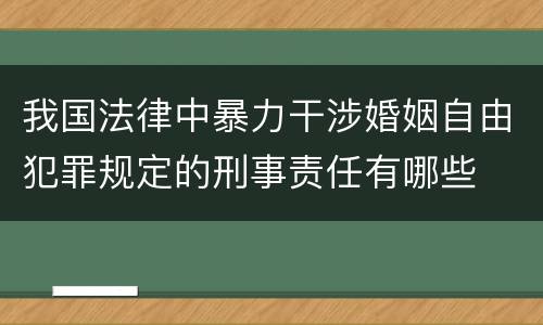 我国法律中暴力干涉婚姻自由犯罪规定的刑事责任有哪些