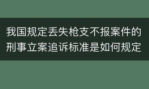 我国规定丢失枪支不报案件的刑事立案追诉标准是如何规定
