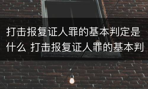 打击报复证人罪的基本判定是什么 打击报复证人罪的基本判定是什么标准