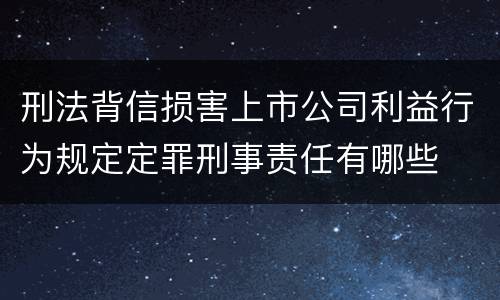 刑法背信损害上市公司利益行为规定定罪刑事责任有哪些