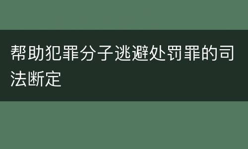 帮助犯罪分子逃避处罚罪的司法断定